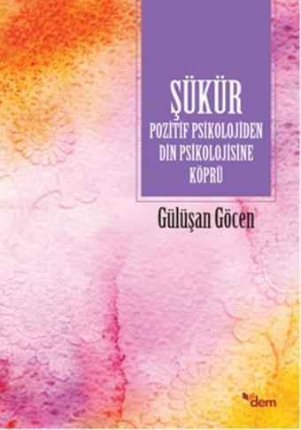 Şükür Pozitif Psikolojiden Din Psikolojisine Köprü - Gülüşan Göcen - Dem Yayınları