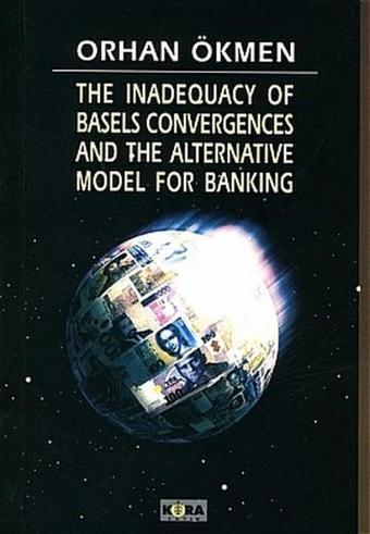 The Inadequacy of Basels Convergences and The Alternative Model for Banking - Orhan Ökmen - Kora Yayın