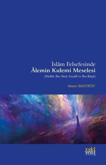 İslam Felsefesinde Alemin Kıdemi Meselesi (Farabi, İbn Sina, Gazali ve İbn Rüşd) - Ahmet Bozyiğit - Eskiyeni Yayınları