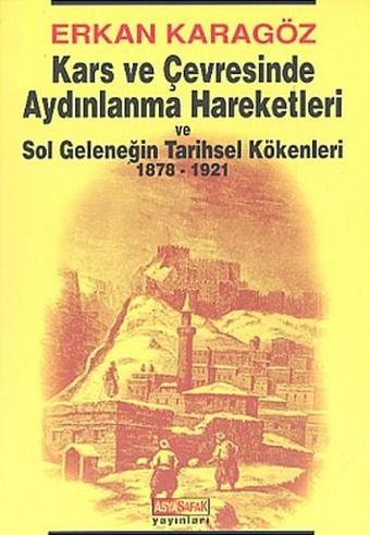 Kars ve Çevresinde Aydınlanma Hareketleri ve Sol Geleneğin Tarihsel Kökenleri 1878 - 1921 - İsmet Arslan - Asya Şafak Yayınları