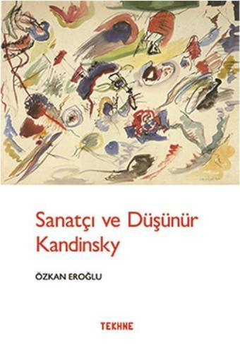 Sanatçı ve Düşünür Kandınsky - Özkan Eroğlu - Tekhne Yayınları