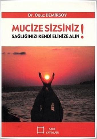 Mucize Sizsiniz! Sağlığınızı Kendi Elinize Alın! - Oğuz Demirsoy - Kare Yayınları