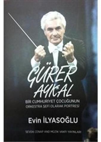 Gürer Aykal Bir Cumhuriyet Çocuğunun Orkestra Şefi Olarak Portresi - Evin İlyasoğlu - Sevda Cenap & Müzik Vakfı