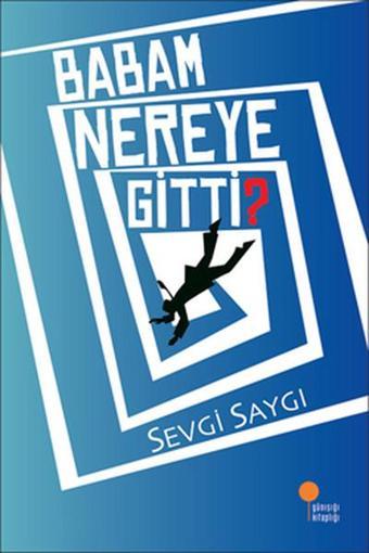 Babam Nereye Gitti? - Sevgi Saygı - Günışığı Kitaplığı