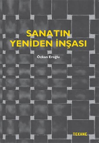 Sanatın Yeniden İnşası - Özkan Eroğlu - Tekhne Yayınları