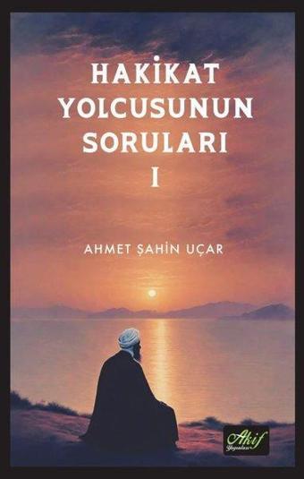 Hakikat Yolcusunun Soruları 1 - Ahmet Şahin Uçar - Akif Yayınları