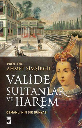 Valide Sultanlar ve Harem - Ahmet Şimşirgil - Timaş Yayınları