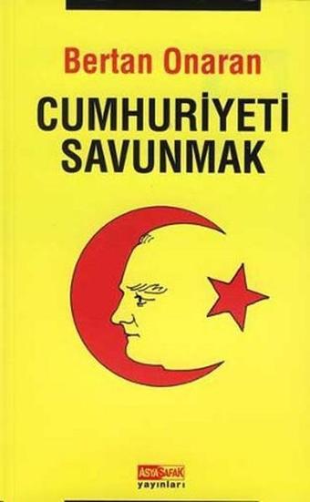 Cumhuriyeti Savunmak - Bertan Onaran - Asya Şafak Yayınları