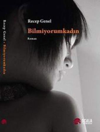 Bilmiyorum Kadın - Recep Genel - Scala Yayıncılık