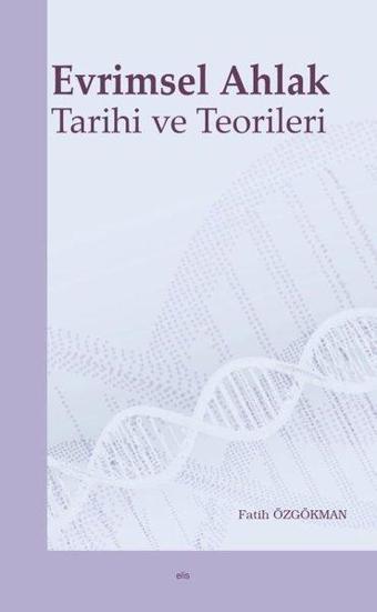 Evrimsel Ahlak Tarihi ve Teorileri - Fatih Özgökman - Elis Yayınları