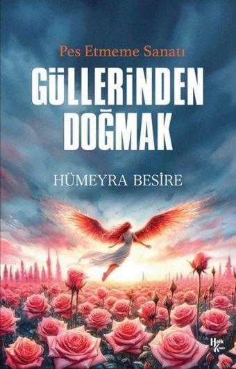 Güllerinden Doğmak - Pes Etmeme Sanatı - Hümeyra Besire - Halk Kitabevi Yayınevi