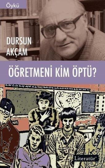 Öğretmeni Kim Öptü? - Dursun Akçam - Literatür Yayıncılık