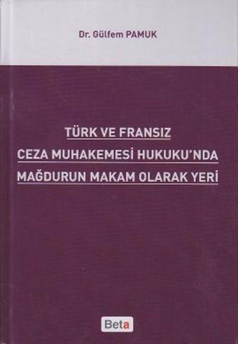 Türk ve Fransız Ceza Muhakemesi Hukuku'nda Mağdurun Makam Olarak Yeri - Gülfem Pamuk - Beta Yayınları