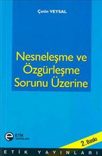 Nesneleşme ve Özgürleşme Sorunu Üzerine - Çetin Veysal - Etik Yayınları