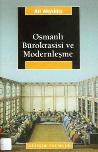 Osmanlı Bürokrasisi ve Modernleşme - Ali Akyıldız - İletişim Yayınları