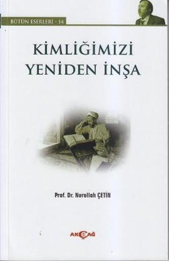 Kimliğimizi Yeniden İnşa - Nurullah Çetin - Akçağ Yayınları