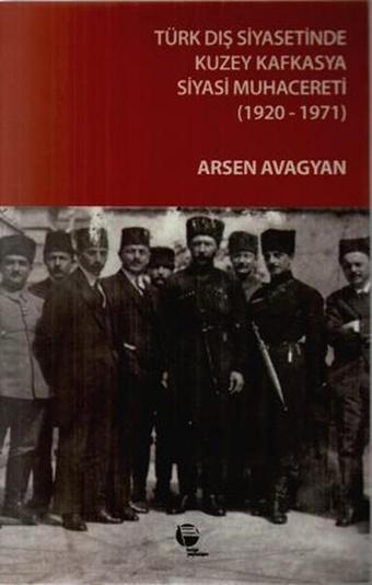 Türk Dış Siyasetinde Kuzey Kafkasya Siyasi Muhacereti (1920 - 1971) - Arsen Avagyan - Belge Yayınları