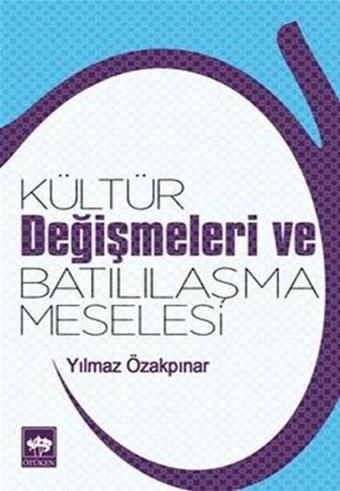 Kültür Değişmeleri ve Batılılaşma Meselesi - Yılmaz Özakpınar - Ötüken Neşriyat