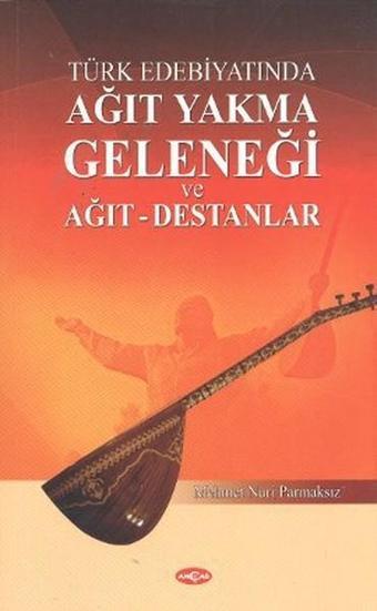 Türk Edebiyatında Ağıt Yakma Geleneği ve Ağıt - Destanlar - Mehmet Nuri Parmaksız - Akçağ Yayınları