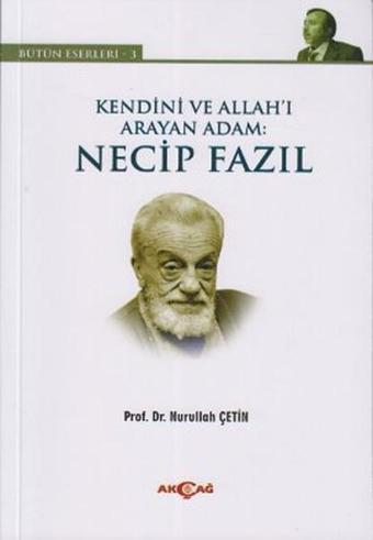 Kendini ve Allah'ı Arayan Adam: Necip Fazıl - Nurullah Çetin - Akçağ Yayınları