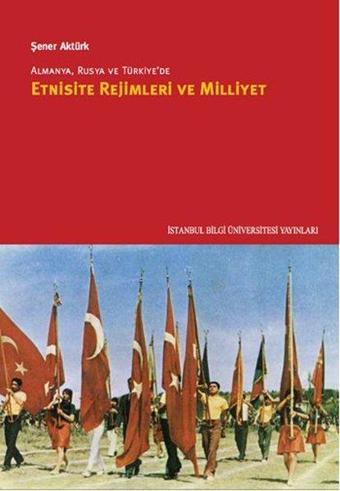 Almanya, Rusya ve Türkiye'de Etnisite Rejimleri ve Milliyet - Şener Aktürk - İstanbul Bilgi Üniv.Yayınları