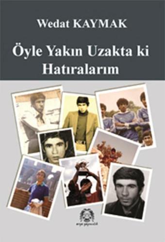 Öyle Yakın Uzakta Ki Hatıralarım - Wedat Kaymak - Arya Yayıncılık