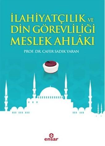 İlahiyatçılık ve Din Görevliliği Meslek Ahlakı - Cafer Sadık Yaran - Ensar Neşriyat