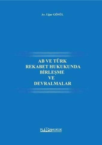 AB ve Türk Rekabet Hukukunda Birleşme ve Devralmalar - Uğur Gönül - Platon Hukuk Yayınevi