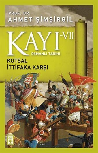 Osmanlı Tarihi Kayı 7 - Kutsal İttifaka Karşı - Ahmet Şimşirgil - Timaş Yayınları