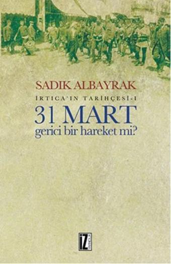 31 Mart Gerici Bir Hareket mi? - Sadık Albayrak - İz Yayıncılık