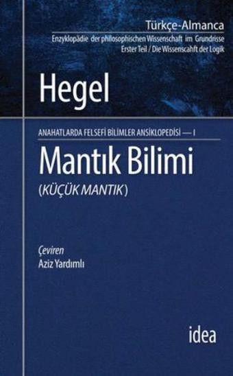 Mantık Bilimi - Küçük Mantık Anahatlarda Felsefi Bilimler Ansiklopedisi 1 - Georg Wilhelm Friedrich Hegel - İdea Yayınevi