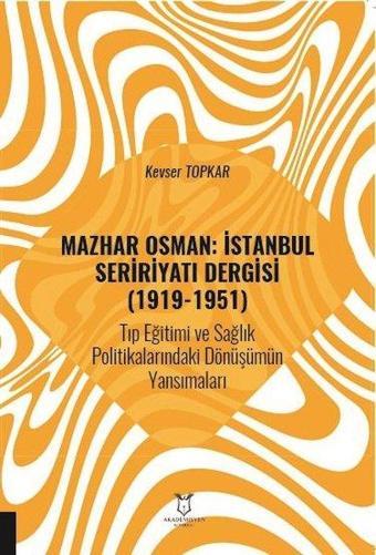 Mazhar Osman: İstanbul Seririyatı Dergisi (1919 - 1951) Tıp Eğitimi ve Sağlık Politikalarındaki Dönü - Kevser Topkar - Akademisyen Kitabevi