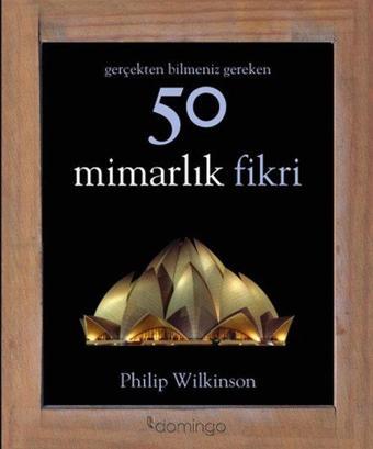 Gerçekten Bilmeniz Gereken 50 Mimarlık Fikri - Philip Wilkinson - Domingo Yayınevi