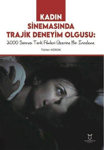 Kadın Sinemasında Trajik Deneyim Olgusu: 2000 Sonrası Türk Filmleri Üzerine Bir İnceleme - Türker Körük - Akademisyen Kitabevi