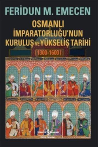 Osmanlı İmparatorluğu'nun Kuruluş ve Yükseliş Tarihi 1300-1600 - Feridun M. Emecen - İş Bankası Kültür Yayınları