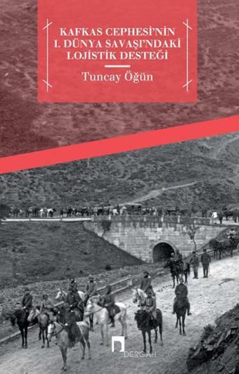 Kafkas Cephesi'nin 1. Dünya Savaşı'ndaki Lojistik Desteği - Tuncay Öğün - Dergah Yayınları