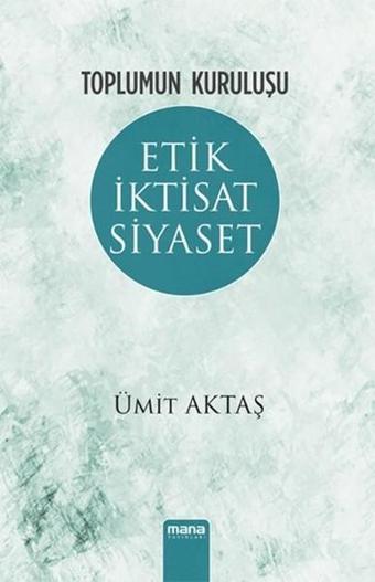 Toplumun Kuruluşu - Etik İktisat Siyaset - Ümit Aktaş - Mana Yayınları