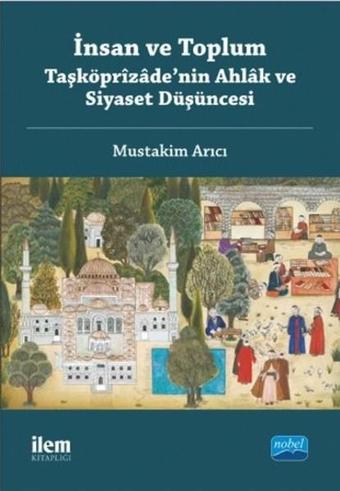 İnsan ve Toplum - Taşköprizade'nin Ahlak ve Siyaset Düşüncesi - Mustakim Arıcı - Nobel Akademik Yayıncılık