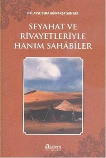 Seyahat ve Rivayetleriyle Hanım Sahabiler - Ayşe Esra Ağırakça Şahyar - Akdem Yayınları