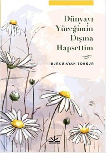 Dünyayı Yüreğimin Dışına Hapsettim - Burcu Ayan Sonkur - Potkal Kitap Yayınları