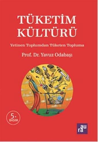 Tüketim Kültürü - Yetinen Toplumdan Tüketen Topluma - Yavuz Odabaşı - Aura Yayınevi