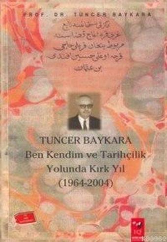 Ben Kendim ve Tarihçilik Yolunda Kırk Yıl - Tuncer Baykara - IQ Kültür Sanat Yayıncılık