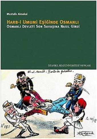 Harb-i Umumi Eşiğinde Osmanlı - Osmanlı Devleti Son Savaşına Nasıl Girdi - Mustafa Aksakal - İstanbul Bilgi Üniv.Yayınları