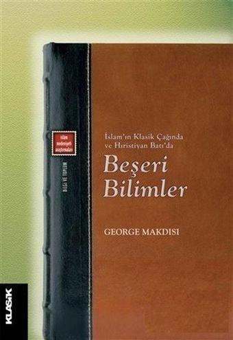İslam'ın Klasik Çağında ve Hıristiyan Batı'da Beşeri Bilimler - George Makdisi - Klasik Yayınları