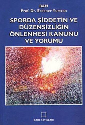 Sporda Şiddetin ve Düzensizliğin Önlenmesi Kanunu ve Yorumu - Erdener Yurtcan - Kare Yayınları