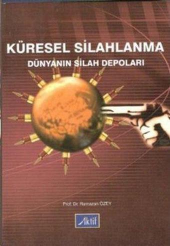 Küresel Silahlanma Dünyanın Silah Depoları - Ramazan Özey - Aktif Yayınları