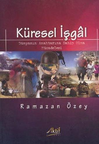 Küresel İşgal: Dünyanın Anahtarına Sahip Olma Mücadelesi - Ramazan Özey - Aktif Yayınları