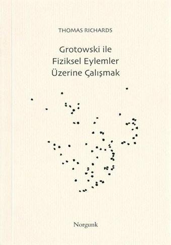 Grotowski ile Fiziksel Eylemler Üzerine Çalışmak - Thomas Richards - Norgunk Yayıncılık