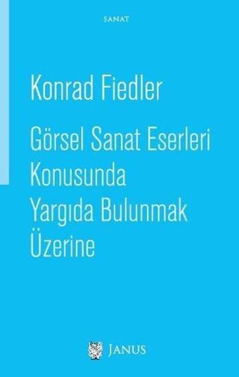 Görsel Sanat Eserleri Konusunda Yargıda Bulunmak Üzerine - Konrad Fiedler - Janus Yayıncılık