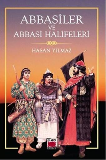 Abbasiler ve Abbasi Halifeleri - Hasan Yılmaz - Elips Kitapları